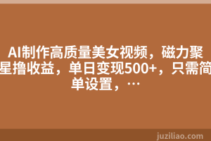 AI制作高质量美女视频，磁力聚星撸收益，单日变现500+，只需简单设置，…