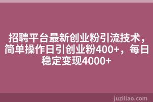 招聘平台最新创业粉引流技术，简单操作日引创业粉400+，每日稳定变现4000+