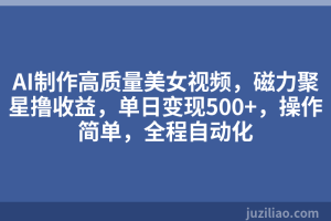 AI制作高质量美女视频，磁力聚星撸收益，单日变现500+，操作简单，全程自动化
