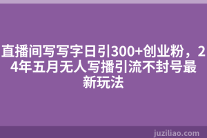 直播间写写字日引300+创业粉，24年五月无人写播引流不封号最新玩法