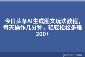今日头条AI生成图文玩法教程，每天操作几分钟，轻轻松松多赚200+