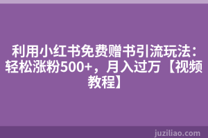 利用小红书免费赠书引流玩法：轻松涨粉500+，月入过万【视频教程】