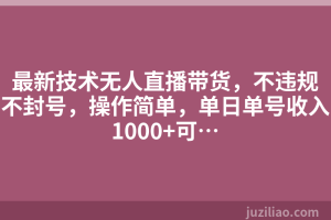 最新技术无人直播带货，不违规不封号，操作简单，单日单号收入1000+可…
