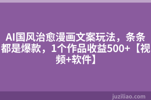 AI国风治愈漫画文案玩法，条条都是爆款，1个作品收益500+【视频+软件】