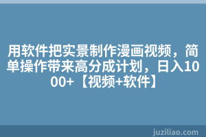 用软件把实景制作漫画视频，简单操作带来高分成计划，日入1000+【视频+软件】