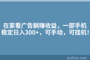 在家看广告躺赚收益，一部手机稳定日入300+，可手动，可挂机！