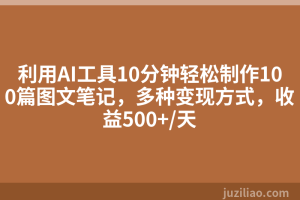 利用AI工具10分钟轻松制作100篇图文笔记，多种变现方式，收益500+/天