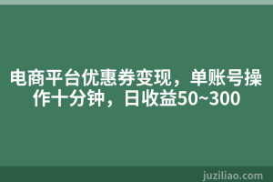 电商平台优惠券变现，单账号操作十分钟，日收益50~300