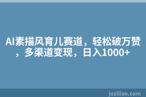 AI素描风育儿赛道，轻松破万赞，多渠道变现，日入1000+