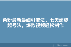 色粉最新最细引流法，七天螺旋起号法，爆款视频轻松制作