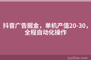 抖音广告掘金，单机产值20-30，全程自动化操作