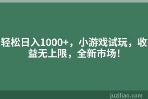 轻松日入1000+，小游戏试玩，收益无上限，全新市场！