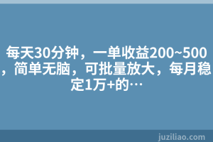 每天30分钟，一单收益200~500，简单无脑，可批量放大，每月稳定1万+的…