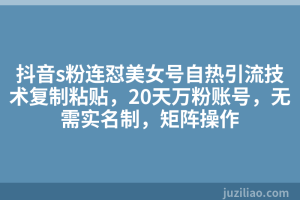 抖音s粉连怼美女号自热引流技术复制粘贴，20天万粉账号，无需实名制，矩阵操作