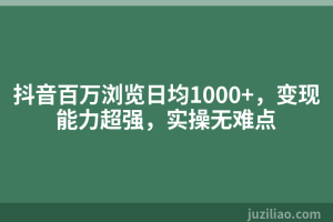 抖音百万浏览日均1000+，变现能力超强，实操无难点