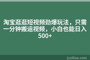 淘宝逛逛短视频劲爆玩法，只需一分钟搬运视频，小白也能日入500+