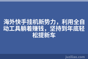 海外快手挂机新势力，利用全自动工具躺着赚钱，坚持到年底轻松提新车