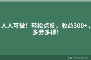 人人可做！轻松点赞，收益300+，多劳多得！