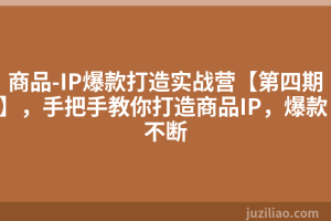商品-IP爆款打造实战营【第四期】，手把手教你打造商品IP，爆款 不断