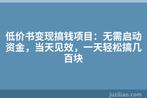 低价书变现搞钱项目：无需启动资金，当天见效，一天轻松搞几百块