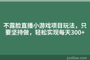 不露脸直播小游戏项目玩法，只要坚持做，轻松实现每天300+