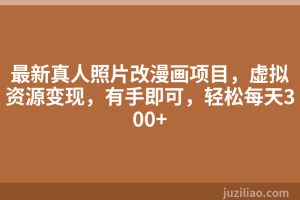最新真人照片改漫画项目，虚拟资源变现，有手即可，轻松每天300+