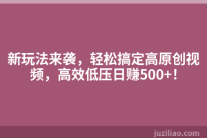 新玩法来袭，轻松搞定高原创视频，高效低压日赚500+！
