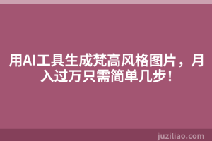 用AI工具生成梵高风格图片，月入过万只需简单几步！