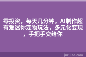 零投资，每天几分钟，AI制作超有爱迷你宠物玩法，多元化变现，手把手交给你