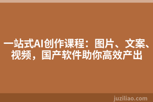 一站式AI创作课程：图片、文案、视频，国产软件助你高效产出