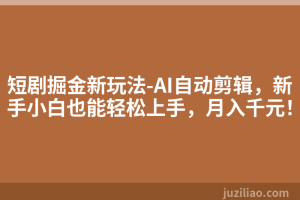 短剧掘金新玩法-AI自动剪辑，新手小白也能轻松上手，月入千元！