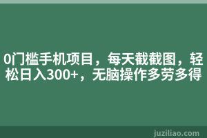 0门槛手机项目，每天截截图，轻松日入300+，无脑操作多劳多得