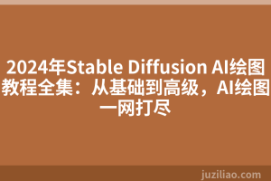 2024年Stable Diffusion AI绘图教程全集：从基础到高级，AI绘图一网打尽