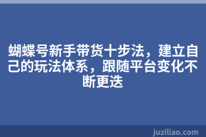 蝴蝶号新手带货十步法，建立自己的玩法体系，跟随平台变化不断更迭