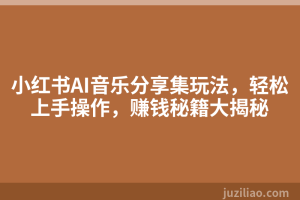 小红书AI音乐分享集玩法，轻松上手操作，赚钱秘籍大揭秘