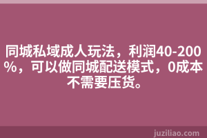 同城私域成人玩法，利润40-200%，可以做同城配送模式，0成本不需要压货。
