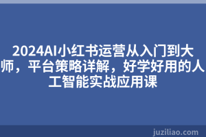 2024AI小红书运营从入门到大师，平台策略详解，好学好用的人工智能实战应用课