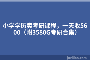 小学学历卖考研课程，一天收5600（附3580G考研合集）