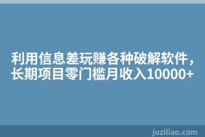 利用信息差玩赚各种破解软件，长期项目零门槛月收入10000+