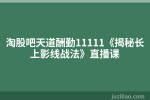 淘股吧天道酬勤11111《揭秘长上影线战法》直播课
