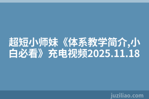 超短小师妹《体系教学简介,小白必看》充电视频2025.11.18
