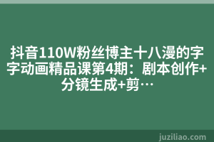 抖音110W粉丝博主十八漫的字字动画精品课第4期：剧本创作+分镜生成+剪…