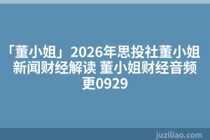 「董小姐」2026年思投社董小姐新闻财经解读 董小姐财经音频更0929