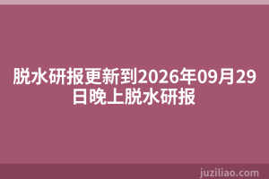 脱水研报更新到2026年09月29日晚上脱水研报