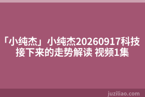 「小纯杰」小纯杰20260917科技接下来的走势解读 视频1集