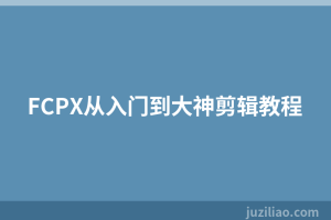 FCPX从入门到大神剪辑教程