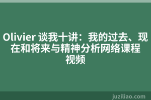 Olivier 谈我十讲：我的过去、现在和将来与精神分析网络课程视频