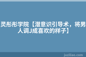 灵彤彤学院【潜意识引导术，将男人调J成喜欢的样子】