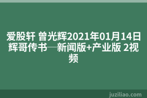 爱股轩 曾光辉2021年01月14日辉哥传书─新闻版+产业版 2视频