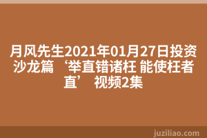 月风先生2021年01月27日投资沙龙篇‘举直错诸枉 能使枉者直’ 视频2集
